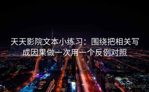 天天影院文本小练习：围绕把相关写成因果做一次用一个反例对照