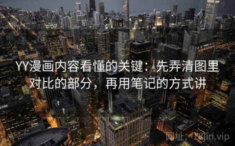 YY漫画内容看懂的关键：先弄清图里对比的部分，再用笔记的方式讲