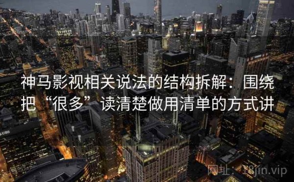 神马影视相关说法的结构拆解：围绕把“很多”读清楚做用清单的方式讲