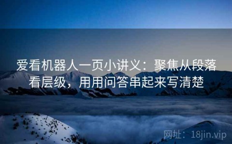 爱看机器人一页小讲义：聚焦从段落看层级，用用问答串起来写清楚