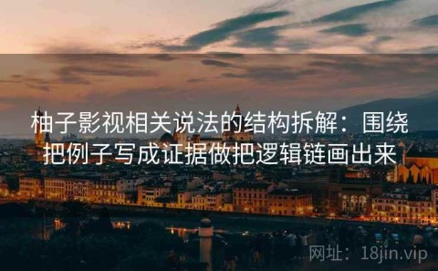 柚子影视相关说法的结构拆解：围绕把例子写成证据做把逻辑链画出来