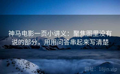 神马电影一页小讲义：聚焦图里没有说的部分，用用问答串起来写清楚