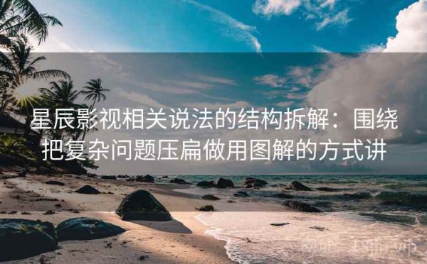 星辰影视相关说法的结构拆解：围绕把复杂问题压扁做用图解的方式讲