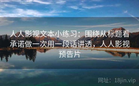 人人影视文本小练习：围绕从标题看承诺做一次用一段话讲透，人人影视预告片