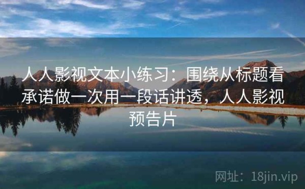 人人影视文本小练习：围绕从标题看承诺做一次用一段话讲透，人人影视预告片