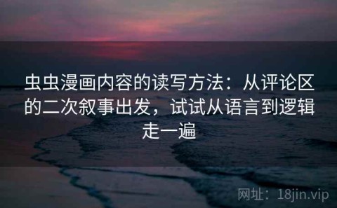 虫虫漫画内容的读写方法：从评论区的二次叙事出发，试试从语言到逻辑走一遍
