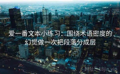 爱一番文本小练习：围绕术语密度的幻觉做一次把段落分成层
