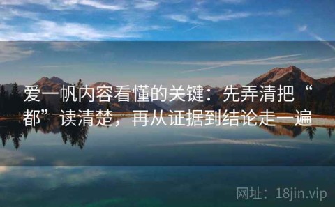 爱一帆内容看懂的关键：先弄清把“都”读清楚，再从证据到结论走一遍