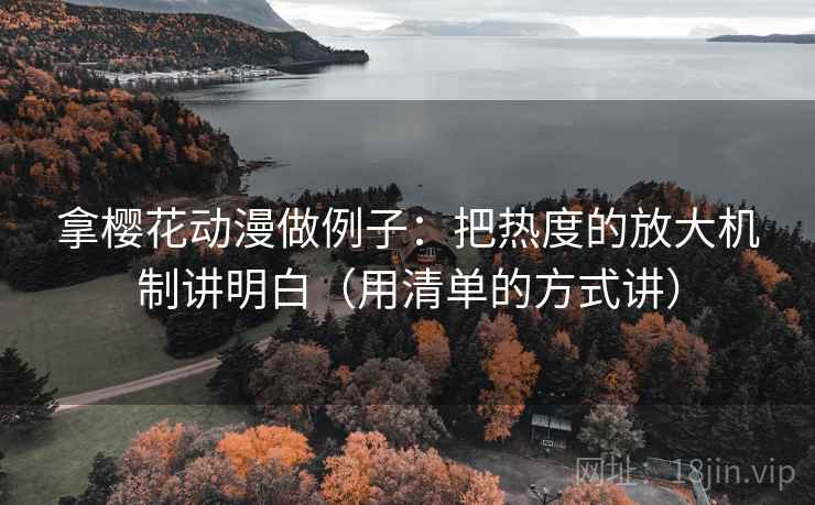 拿樱花动漫做例子：把热度的放大机制讲明白（用清单的方式讲）