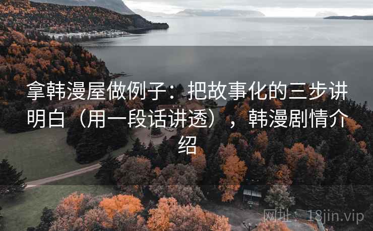 拿韩漫屋做例子：把故事化的三步讲明白（用一段话讲透），韩漫剧情介绍