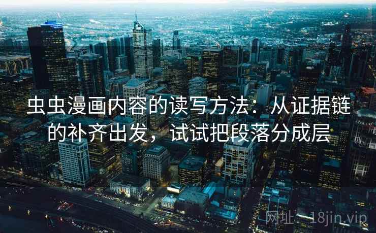 虫虫漫画内容的读写方法：从证据链的补齐出发，试试把段落分成层
