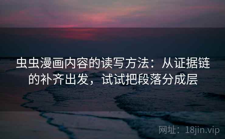 虫虫漫画内容的读写方法：从证据链的补齐出发，试试把段落分成层