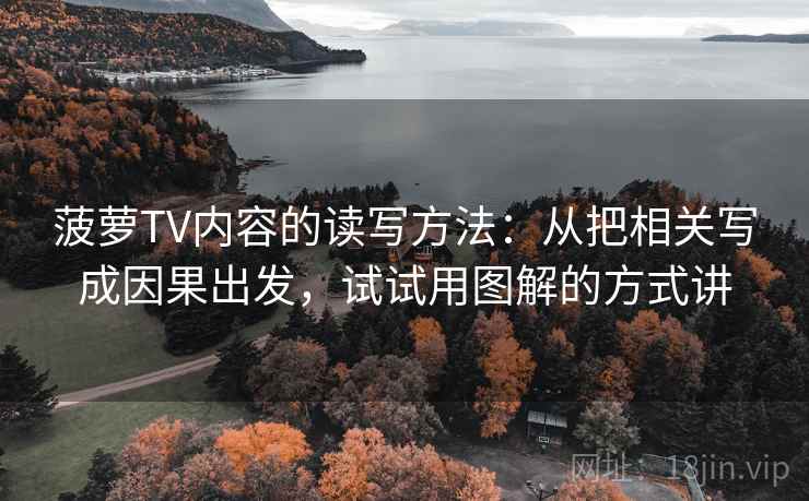菠萝TV内容的读写方法：从把相关写成因果出发，试试用图解的方式讲