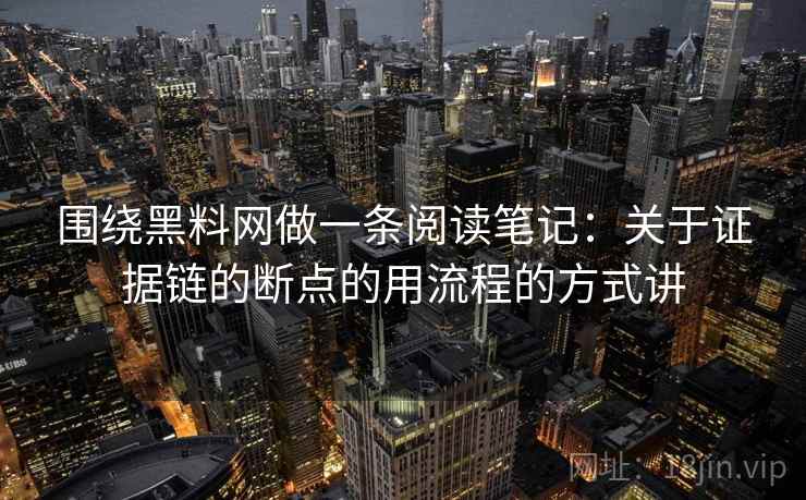 围绕黑料网做一条阅读笔记:关于证据链的断点的用流程的方式讲 围绕黑料网做一条阅读笔记:关于证据链的断点的用流程的方式讲