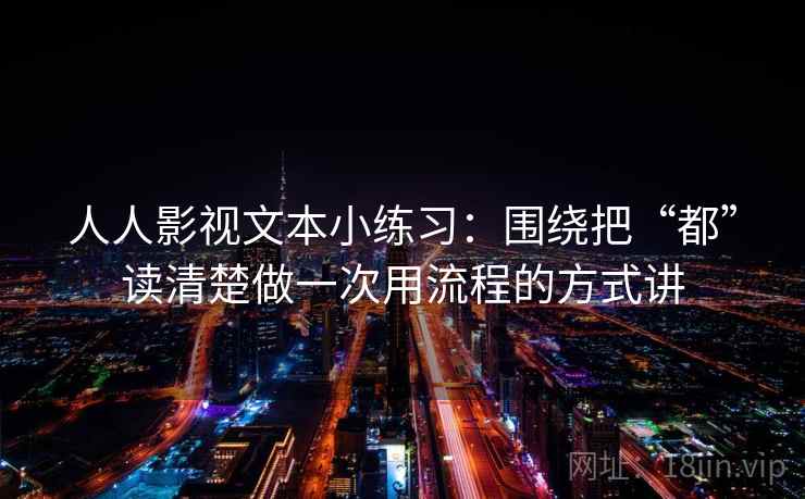 人人影视文本小练习：围绕把“都”读清楚做一次用流程的方式讲