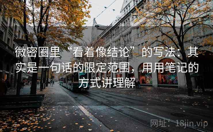 微密圈里“看着像结论”的写法：其实是一句话的限定范围，用用笔记的方式讲理解