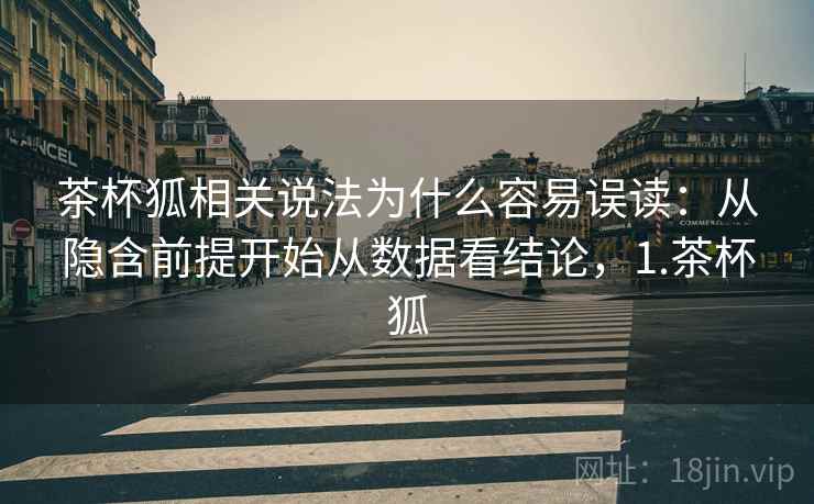 茶杯狐相关说法为什么容易误读:从隐含前提开始从数据看结论,1.茶杯狐 茶杯狐相关说法为什么容易误读:从隐含前提开始从数据看结论,1.茶杯狐