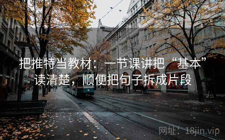 把推特当教材:一节课讲把“基本”读清楚,顺便把句子拆成片段 把推特当教材:一节课讲把“基本”读清楚,顺便把句子拆成片段