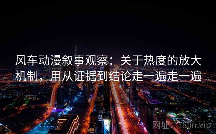 风车动漫叙事观察：关于热度的放大机制，用从证据到结论走一遍走一遍