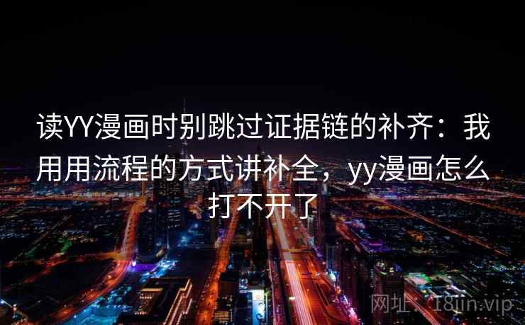 读YY漫画时别跳过证据链的补齐：我用用流程的方式讲补全，yy漫画怎么打不开了