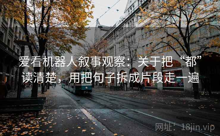 爱看机器人叙事观察：关于把“都”读清楚，用把句子拆成片段走一遍