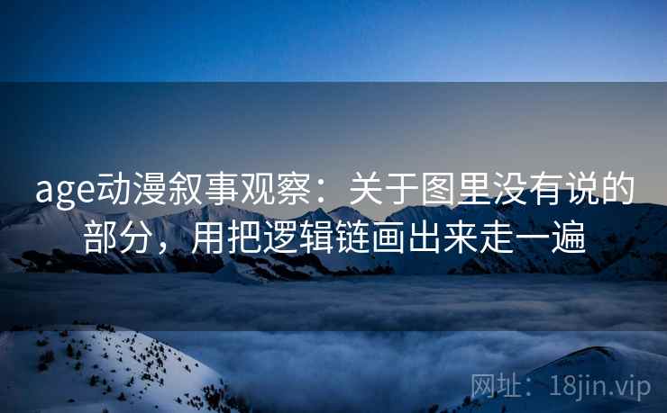 age动漫叙事观察:关于图里没有说的部分,用把逻辑链画出来走一遍 age动漫叙事观察:关于图里没有说的部分,用把逻辑链画出来走一遍