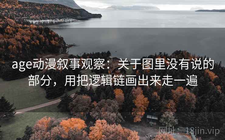 age动漫叙事观察:关于图里没有说的部分,用把逻辑链画出来走一遍 age动漫叙事观察:关于图里没有说的部分,用把逻辑链画出来走一遍