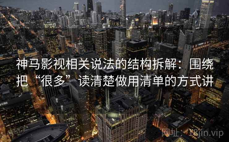 神马影视相关说法的结构拆解：围绕把“很多”读清楚做用清单的方式讲