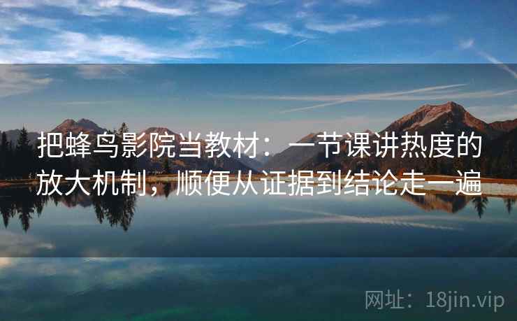 把蜂鸟影院当教材:一节课讲热度的放大机制,顺便从证据到结论走一遍 把蜂鸟影院当教材:一节课讲热度的放大机制,顺便从证据到结论走一遍