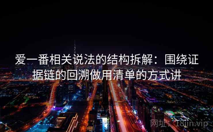 爱一番相关说法的结构拆解：围绕证据链的回溯做用清单的方式讲