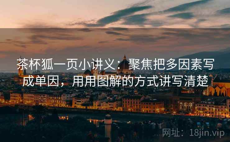 茶杯狐一页小讲义：聚焦把多因素写成单因，用用图解的方式讲写清楚