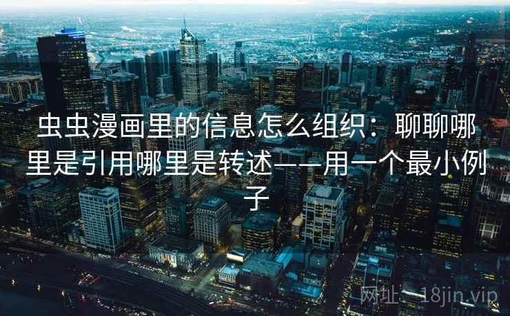 虫虫漫画里的信息怎么组织：聊聊哪里是引用哪里是转述——用一个最小例子